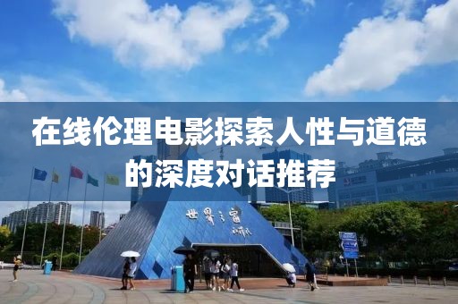 在線倫理電影探索人性與道德的深度對(duì)話推薦
