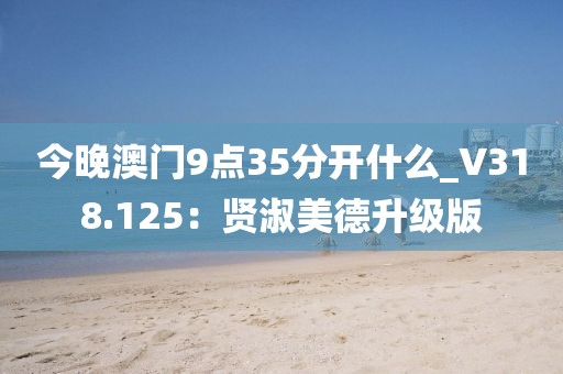 今晚澳門9點35分開什么_V318.125：賢淑美德升級版