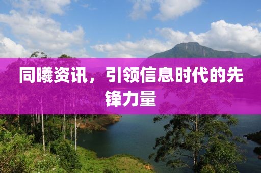 同曦資訊，引領(lǐng)信息時(shí)代的先鋒力量