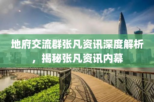 地府交流群張凡資訊深度解析，揭秘張凡資訊內(nèi)幕
