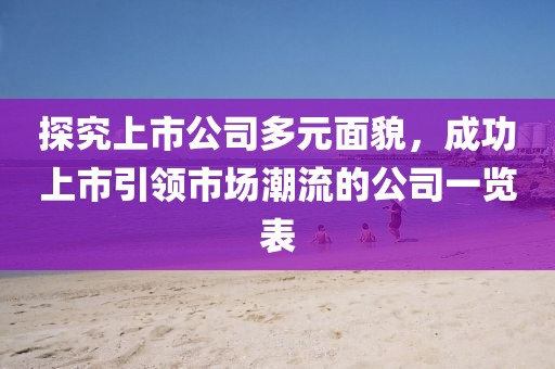 探究上市公司多元面貌，成功上市引領(lǐng)市場潮流的公司一覽表