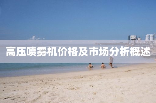 高壓噴霧機(jī)價(jià)格及市場分析概述