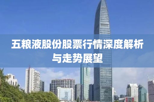 五糧液股份股票行情深度解析與走勢(shì)展望