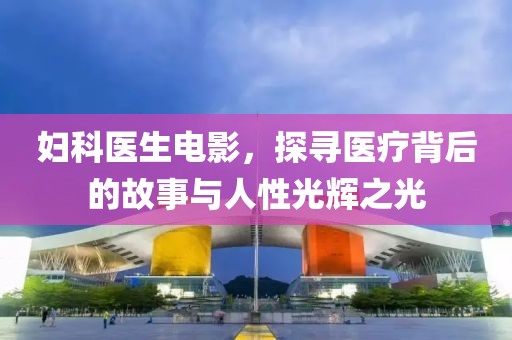 婦科醫(yī)生電影，探尋醫(yī)療背后的故事與人性光輝之光