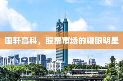 國軒高科，股票市場的耀眼明星