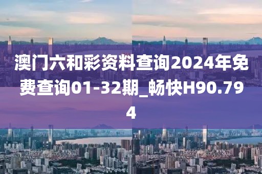 澳門六和彩資料查詢2024年免費查詢01-32期_暢快H90.794