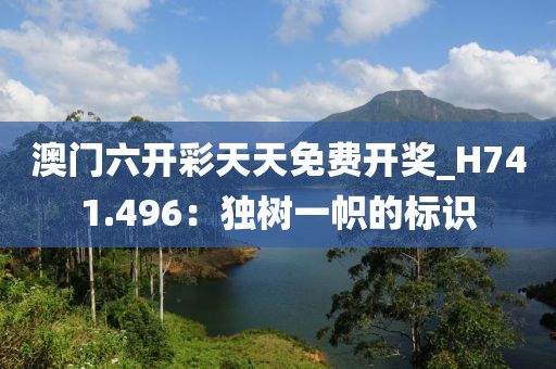澳門六開彩天天免費(fèi)開獎_H741.496：獨(dú)樹一幟的標(biāo)識