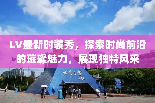 LV最新時(shí)裝秀，探索時(shí)尚前沿的璀璨魅力，展現(xiàn)獨(dú)特風(fēng)采