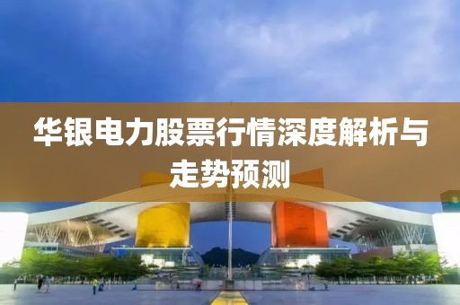 華銀電力股票行情深度解析與走勢預(yù)測