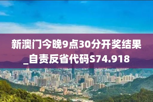 新澳門(mén)今晚9點(diǎn)30分開(kāi)獎(jiǎng)結(jié)果_自責(zé)反省代碼S74.918