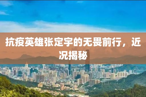 抗疫英雄張定宇的無畏前行，近況揭秘