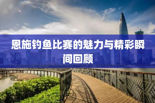 恩施釣魚比賽的魅力與精彩瞬間回顧