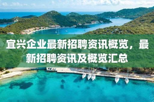 宜興企業(yè)最新招聘資訊概覽，最新招聘資訊及概覽匯總