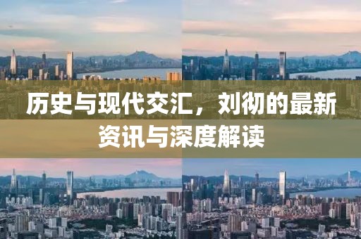 歷史與現(xiàn)代交匯，劉徹的最新資訊與深度解讀