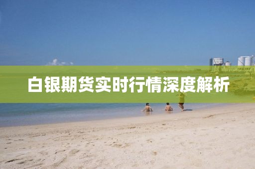 白銀期貨實時行情深度解析