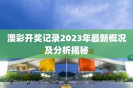澳彩開獎記錄2023年最新概況及分析揭秘
