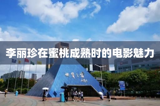 李麗珍在蜜桃成熟時(shí)的電影魅力