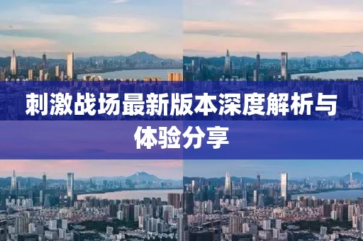 刺激戰(zhàn)場最新版本深度解析與體驗分享