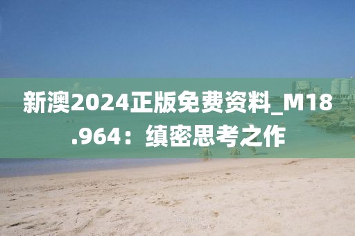新澳2024正版免費資料_M18.964：縝密思考之作