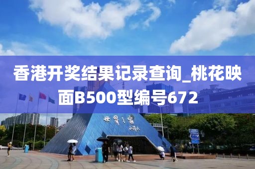 香港開獎(jiǎng)結(jié)果記錄查詢_桃花映面B500型編號672