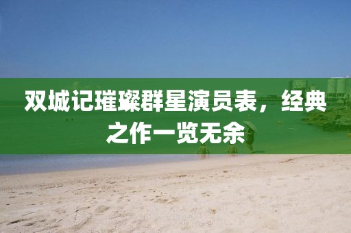 雙城記璀璨群星演員表，經(jīng)典之作一覽無余