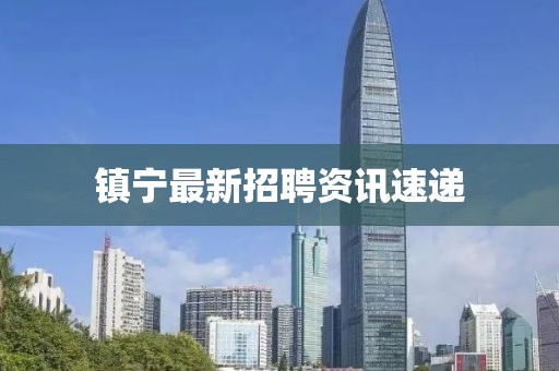 鎮(zhèn)寧最新招聘資訊速遞
