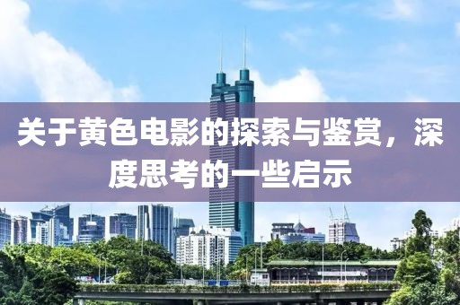 關(guān)于黃色電影的探索與鑒賞，深度思考的一些啟示