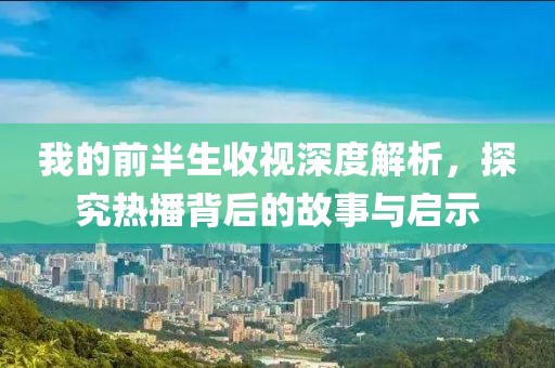 我的前半生收視深度解析，探究熱播背后的故事與啟示