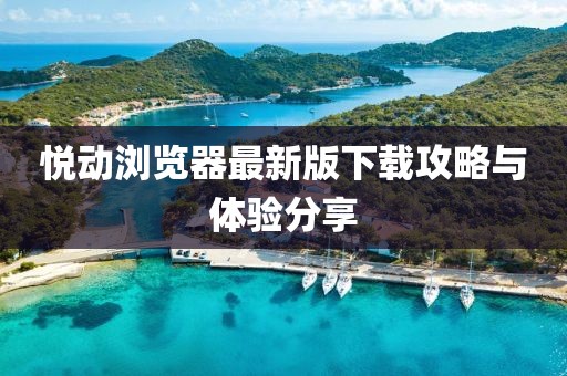 悅動瀏覽器最新版下載攻略與體驗分享