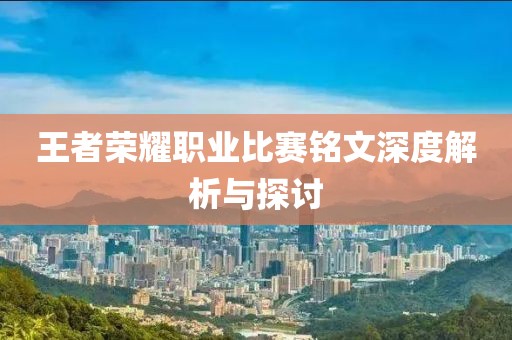 王者榮耀職業(yè)比賽銘文深度解析與探討