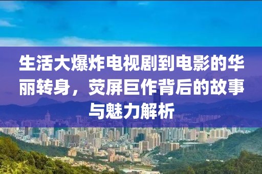 生活大爆炸電視劇到電影的華麗轉(zhuǎn)身，熒屏巨作背后的故事與魅力解析