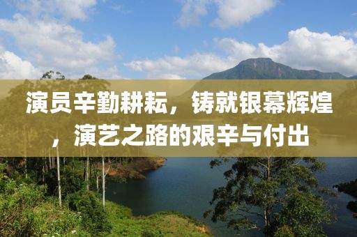 演員辛勤耕耘，鑄就銀幕輝煌，演藝之路的艱辛與付出