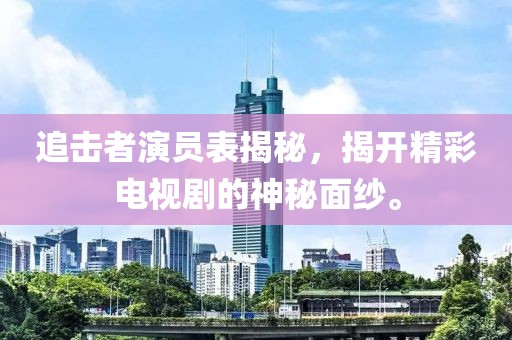 追擊者演員表揭秘，揭開精彩電視劇的神秘面紗。