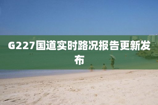 G227國道實時路況報告更新發(fā)布