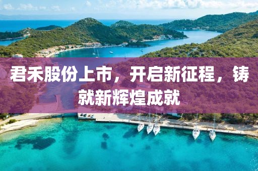君禾股份上市，開啟新征程，鑄就新輝煌成就