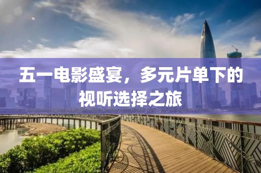 五一電影盛宴，多元片單下的視聽(tīng)選擇之旅