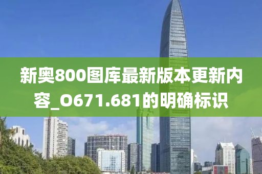 新奧800圖庫最新版本更新內(nèi)容_O671.681的明確標(biāo)識(shí)