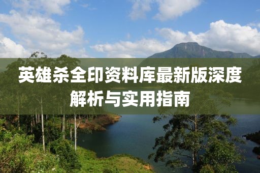 英雄殺全印資料庫最新版深度解析與實(shí)用指南