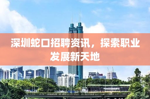 深圳蛇口招聘資訊，探索職業(yè)發(fā)展新天地