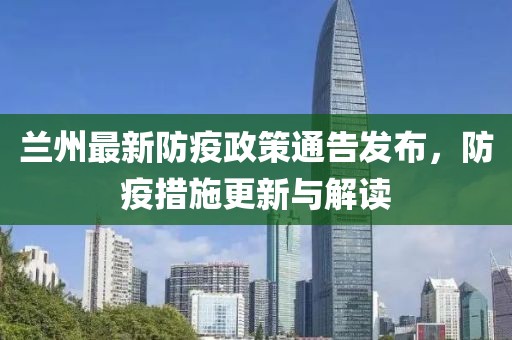 蘭州最新防疫政策通告發(fā)布，防疫措施更新與解讀