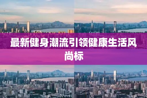 最新健身潮流引領健康生活風尚標