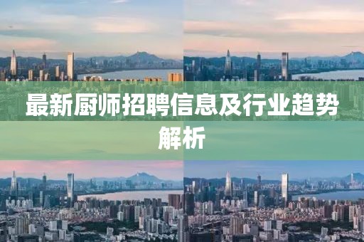 最新廚師招聘信息及行業(yè)趨勢解析