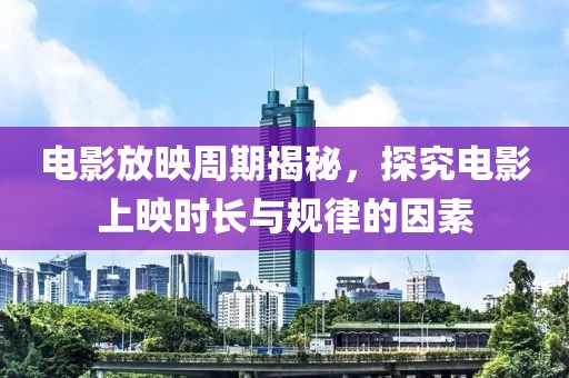 電影放映周期揭秘，探究電影上映時長與規(guī)律的因素