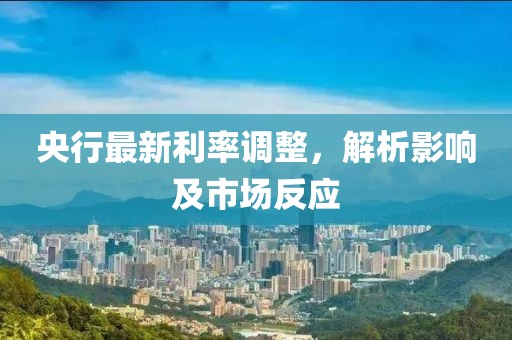 央行最新利率調(diào)整，解析影響及市場反應