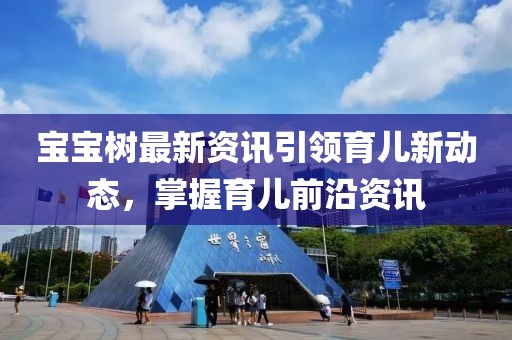 寶寶樹最新資訊引領育兒新動態(tài)，掌握育兒前沿資訊