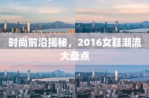 時尚前沿揭秘，2016女鞋潮流大盤點