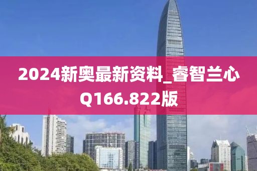 2024新奧最新資料_睿智蘭心Q166.822版