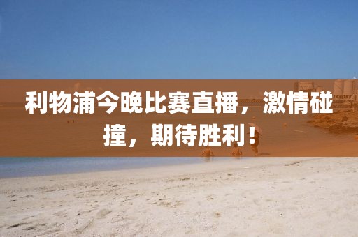 利物浦今晚比賽直播，激情碰撞，期待勝利！