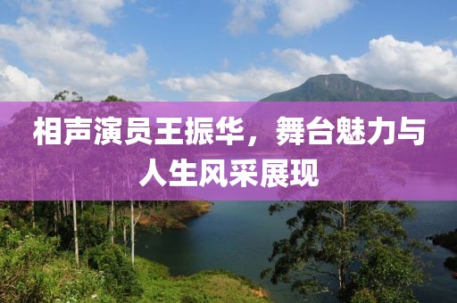 相聲演員王振華，舞臺魅力與人生風采展現(xiàn)