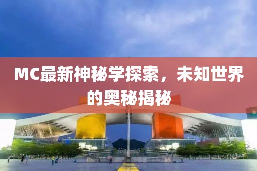 MC最新神秘學(xué)探索，未知世界的奧秘揭秘